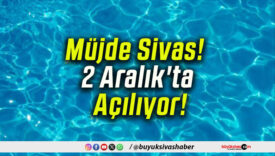 Müjde Sivas! 2 Aralık’ta Açılıyor!