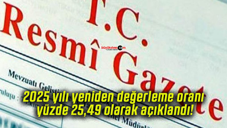 2025 yılı yeniden değerleme oranı yüzde 25,49 olarak açıklandı!