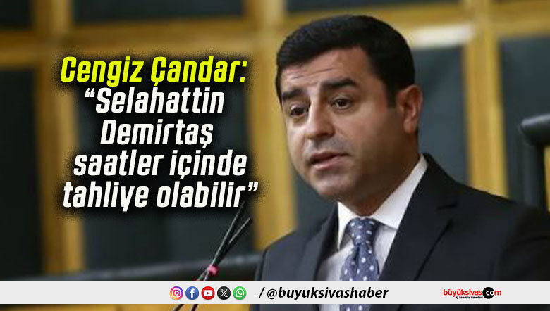 Cengiz Çandar: “Selahattin Demirtaş saatler içinde tahliye olabilir”