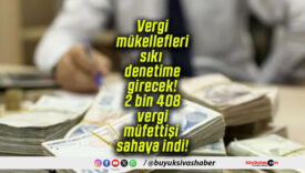 Vergi mükellefleri sıkı denetime girecek! 2 bin 408 vergi müfettişi sahaya indi!