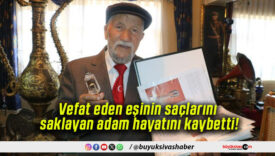 Vefat eden eşinin saçlarını saklayan adam hayatını kaybetti!