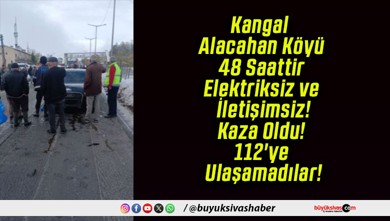 Kangal Alacahan Köyü 48 Saattir Elektriksiz ve İletişimsiz! Kaza Oldu! 112’ye Ulaşamadılar!
