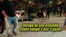Akraba iki aile arasında silahlı kavga! 2 ölü! 2 yaralı!