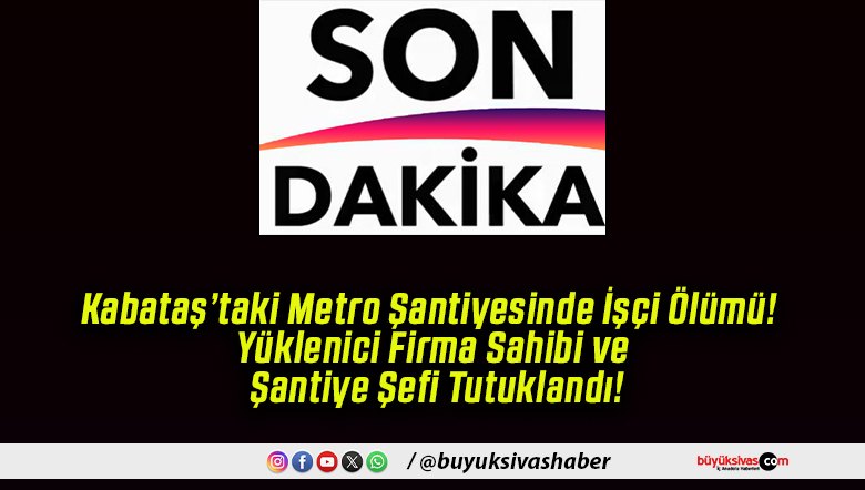Kabataş’taki Metro Şantiyesinde İşçi Ölümü! Yüklenici Firma Sahibi ve Şantiye Şefi Tutuklandı!