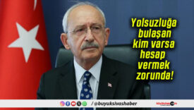 Yolsuzluğa bulaşan kim varsa hesap vermek zorunda!