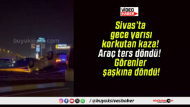 Sivas’ta gece yarısı korkutan kaza! Araç ters döndü! Görenler şaşkına döndü!