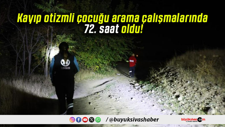 Kayıp otizmli çocuğu arama çalışmalarında 72. saat oldu!