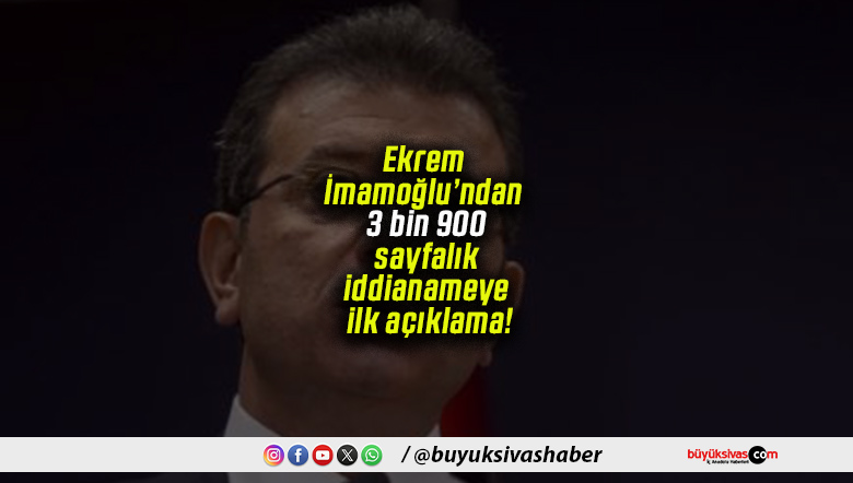 Ekrem İmamoğlu’ndan 3 bin 900 sayfalık iddianameye ilk açıklama!