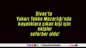 Sivas’ta Yukarı Tekke Mezarlığı’nda kayalıklara çıkan kişi için ekipler seferber oldu!
