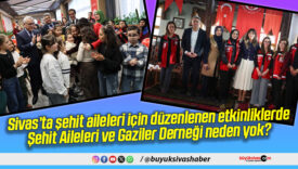 Sivas’ta şehit aileleri için düzenlenen etkinliklerde Şehit Aileleri ve Gaziler Derneği neden yok?