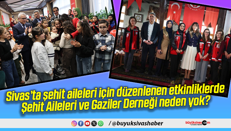 Sivas’ta şehit aileleri için düzenlenen etkinliklerde Şehit Aileleri ve Gaziler Derneği neden yok?