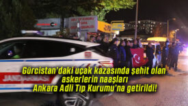 Gürcistan’daki uçak kazasında şehit olan askerlerin naaşları Ankara Adli Tıp Kurumu’na getirildi!