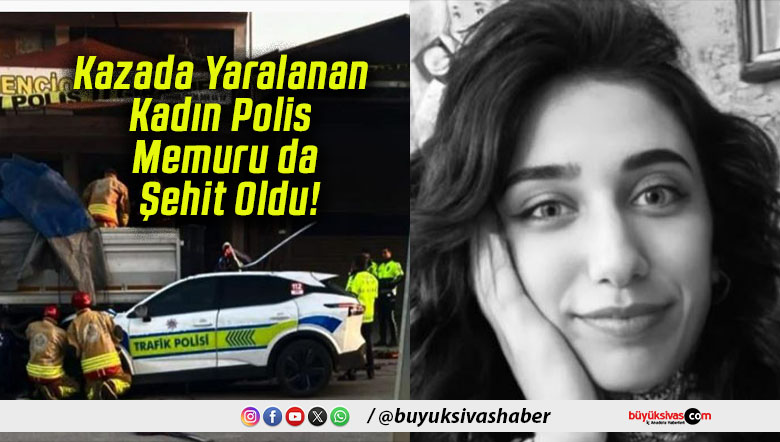 Kazada Yaralanan Kadın Polis Memuru da Şehit Oldu!