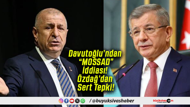 Davutoğlu’ndan “MOSSAD” İddiası! Özdağ’dan Sert Tepki!