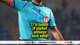 17’si hakem 19 şüpheli adliyeye sevk edildi!