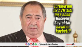 Türkiye’nin ilk AVM’sini inşa eden Hüseyin Bayraktar hayatını kaybetti!
