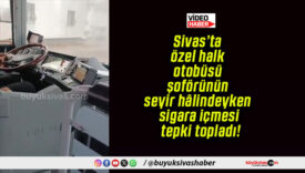 Sivas’ta özel halk otobüsü şoförünün seyir hâlindeyken sigara içmesi tepki topladı!