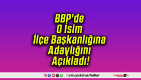 BBP’de O İsim İlçe Başkanlığına Adaylığını Açıkladı!