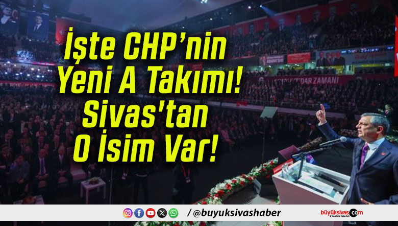 İşte CHP’nin Yeni A Takımı! Sivas’tan O İsim Var!