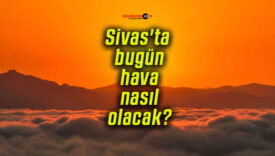 Sivas’ta bugün hava nasıl olacak?