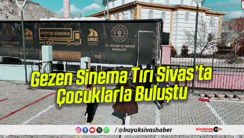 Gezen Sinema Tırı Sivas’ta Çocuklarla Buluştu