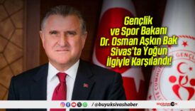Gençlik ve Spor Bakanı Dr. Osman Aşkın Bak, Sivas’ta Yoğun İlgiyle Karşılandı!