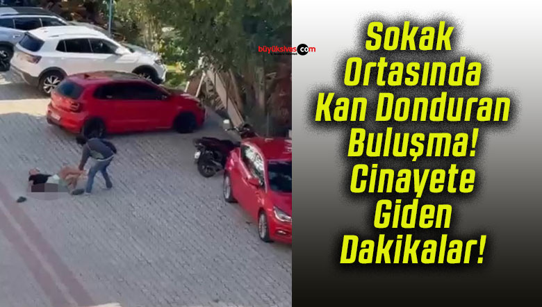 Sokak Ortasında Kan Donduran Buluşma! Cinayete Giden Dakikalar!
