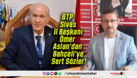 BTP Sivas İl Başkanı Ömer Aslan’dan Bahçeli’ye Sert Sözler!