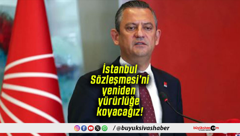 Özgür Özel: “İstanbul Sözleşmesi’ni yeniden yürürlüğe koyacağız”