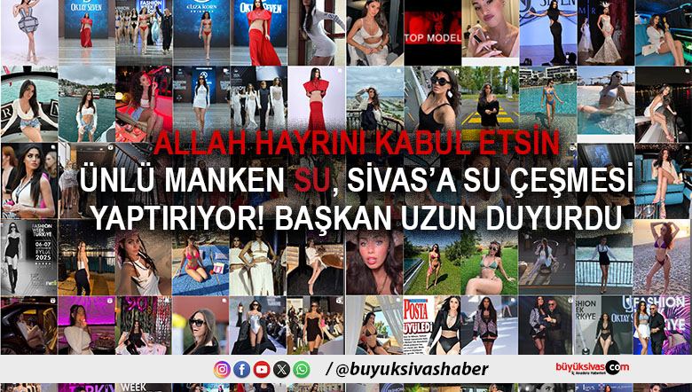 Ünlü model Su Akkuyu, dedesinin hayrına Sivas’a su çeşmesi yaptıracak