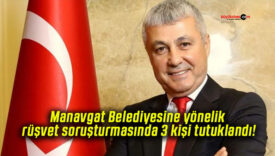 Manavgat Belediyesine yönelik rüşvet soruşturmasında 3 kişi tutuklandı!