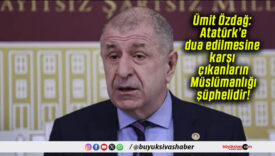 Ümit Özdağ: Atatürk’e dua edilmesine karşı çıkanların Müslümanlığı şüphelidir!