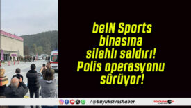 beIN Sports binasına silahlı saldırı! Polis operasyonu sürüyor!