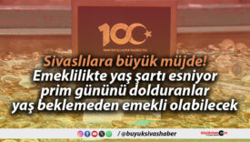 Sivaslılara büyük müjde! Emeklilikte yaş şartı esniyor!