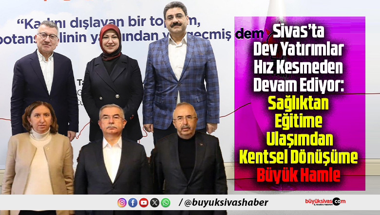Sivas’ta Dev Yatırımlar Hız Kesmeden Devam Ediyor: Sağlıktan Eğitime, Ulaşımdan Kentsel Dönüşüme Büyük Hamle