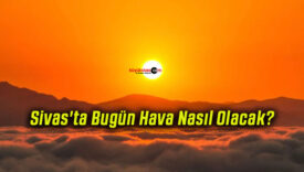 Sivas’ta Bugün Hava Nasıl Olacak?
