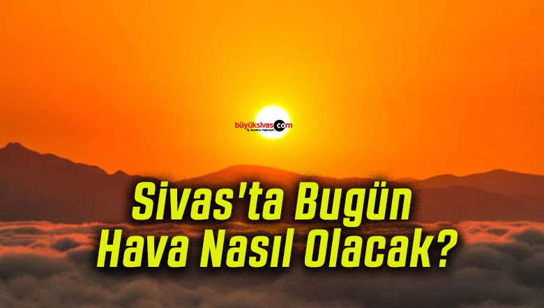 Sivas’ta Bugün Hava Nasıl Olacak?