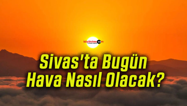 Sivas’ta Bugün Hava Nasıl Olacak?