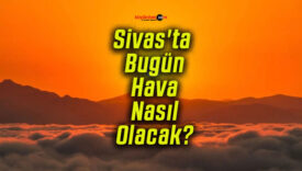 Sivas’ta Bugün Hava Nasıl Olacak?