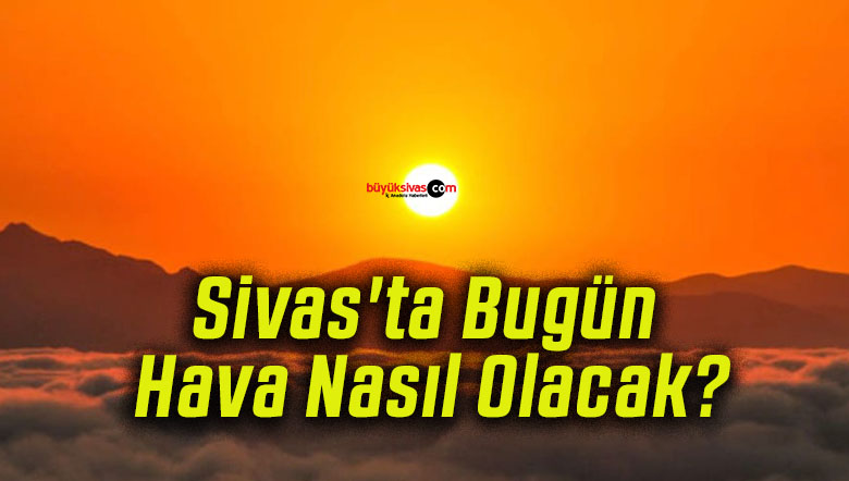 Sivas’ta Bugün Hava Nasıl Olacak?