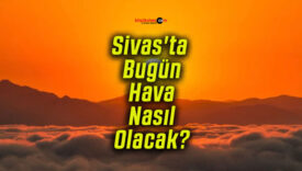 Sivas’ta Bugün Hava Nasıl Olacak?