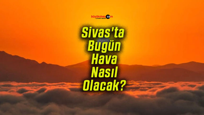 Sivas’ta Bugün Hava Nasıl Olacak?
