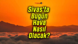 Sivas’ta Bugün Hava Nasıl Olacak?