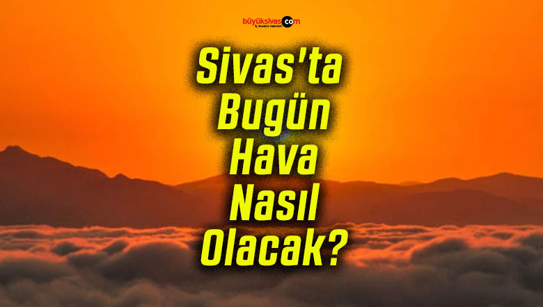 Sivas’ta Bugün Hava Nasıl Olacak?