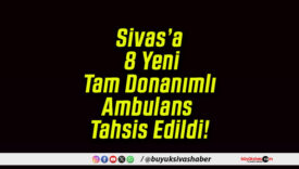 Sivas’a 8 Yeni Tam Donanımlı Ambulans Tahsis Edildi!