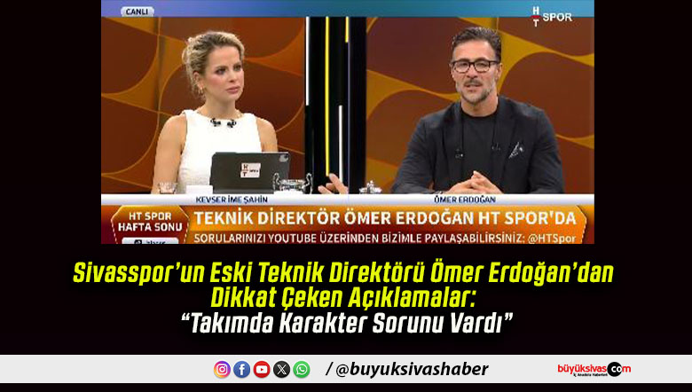 Sivasspor’un Eski Teknik Direktörü Ömer Erdoğan’dan Dikkat Çeken Açıklamalar: “Takımda Karakter Sorunu Vardı”