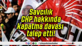 Savcılık CHP hakkında kapatma davası talep etti!