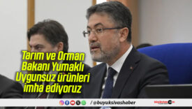 Tarım ve Orman Bakanı Yumaklı: Uygunsuz ürünleri imha ediyoruz