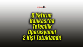 Q Yatırım Bankası’na Tefecilik Operasyonu! 2 Kişi Tutuklandı!