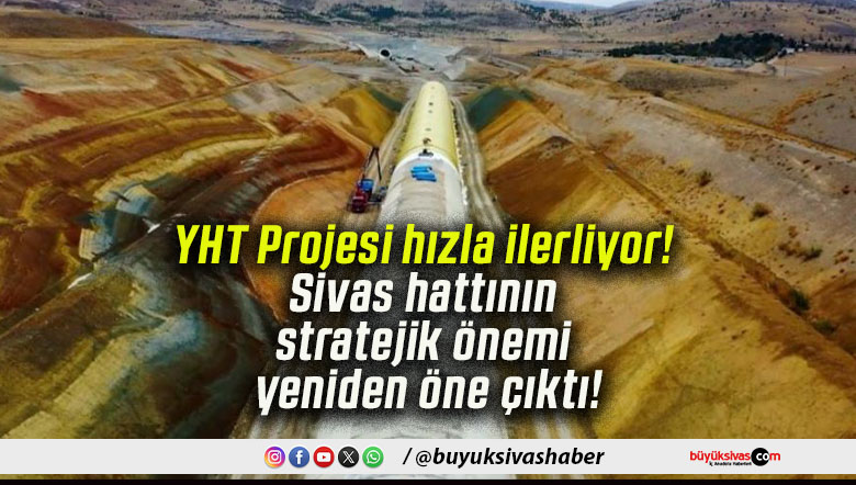 YHT Projesi hızla ilerliyor! Sivas hattının stratejik önemi yeniden öne çıktı!